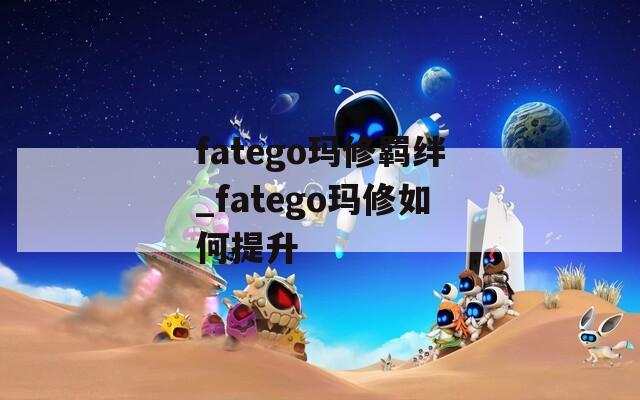 fatego玛修羁绊_fatego玛修如何提升-第1张图片-一粒游戏网