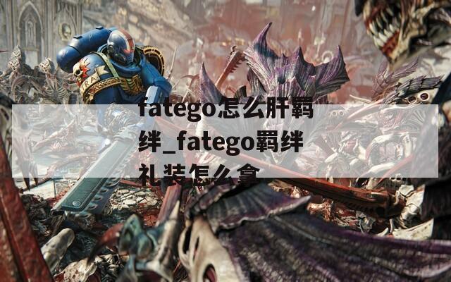 fatego怎么肝羁绊_fatego羁绊礼装怎么拿-第1张图片-一粒游戏网