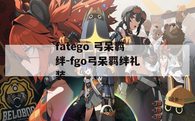 fatego 弓呆羁绊-fgo弓呆羁绊礼装-第1张图片-一粒游戏网