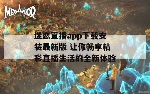 迷恋直播app下载安装最新版 让你畅享精彩直播生活的全新体验-第1张图片-一粒游戏网