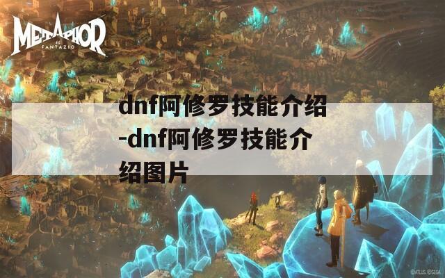 dnf阿修罗技能介绍-dnf阿修罗技能介绍图片-第1张图片-一粒游戏网