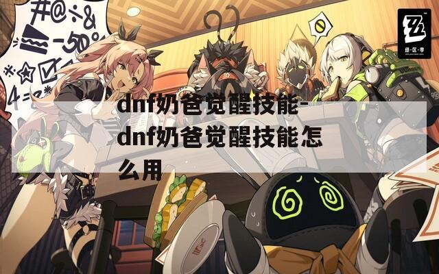 dnf奶爸觉醒技能-dnf奶爸觉醒技能怎么用-第1张图片-一粒游戏网