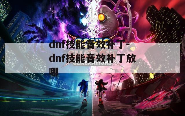 dnf技能音效补丁-dnf技能音效补丁放哪-第1张图片-一粒游戏网