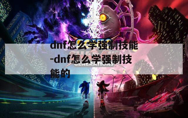 dnf怎么学强制技能-dnf怎么学强制技能的-第1张图片-一粒游戏网