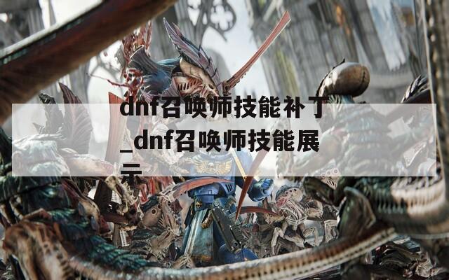 dnf召唤师技能补丁_dnf召唤师技能展示-第1张图片-一粒游戏网