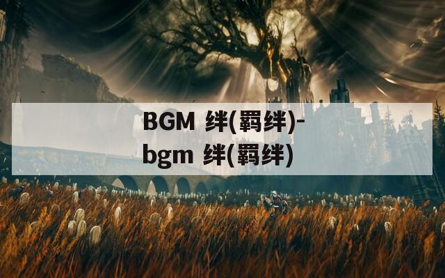 BGM 绊(羁绊)-bgm 绊(羁绊)-第1张图片-一粒游戏网