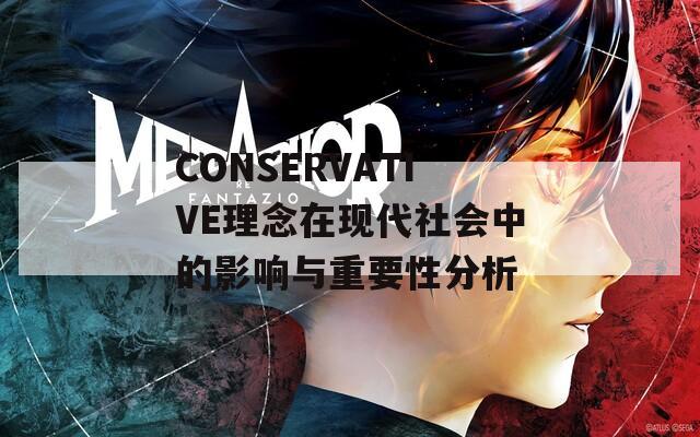 CONSERVATIVE理念在现代社会中的影响与重要性分析-第1张图片-一粒游戏网