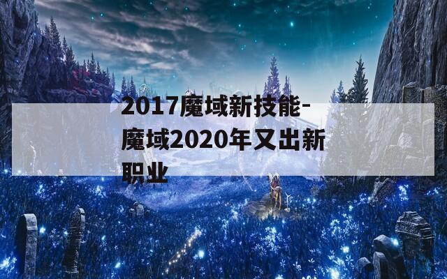 2017魔域新技能-魔域2020年又出新职业-第1张图片-一粒游戏网