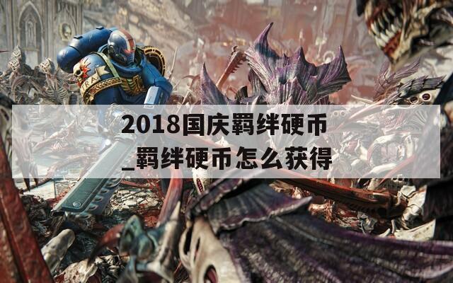 2018国庆羁绊硬币_羁绊硬币怎么获得-第1张图片-一粒游戏网