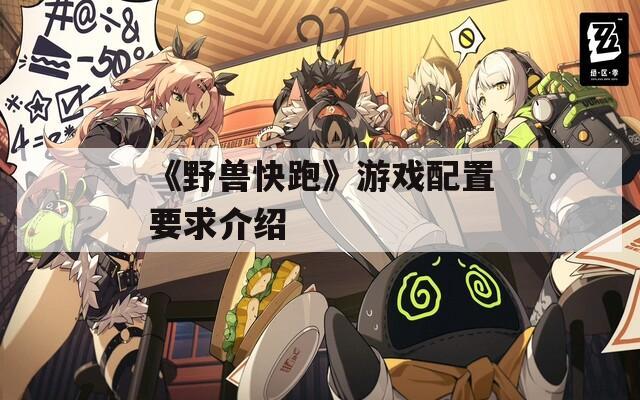 《野兽快跑》游戏配置要求介绍-第1张图片-一粒游戏网