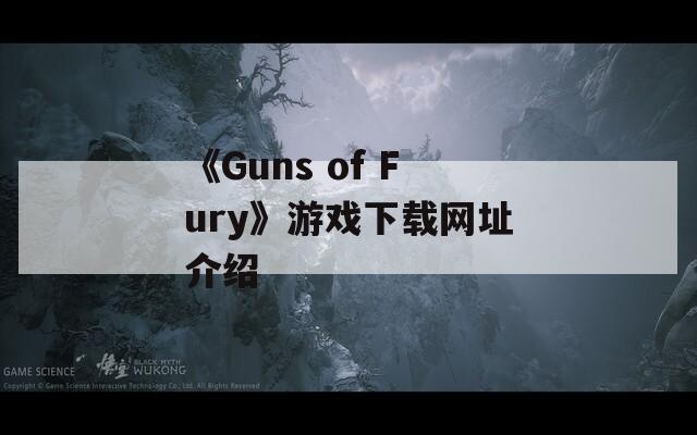 《Guns of Fury》游戏下载网址介绍-第1张图片-一粒游戏网