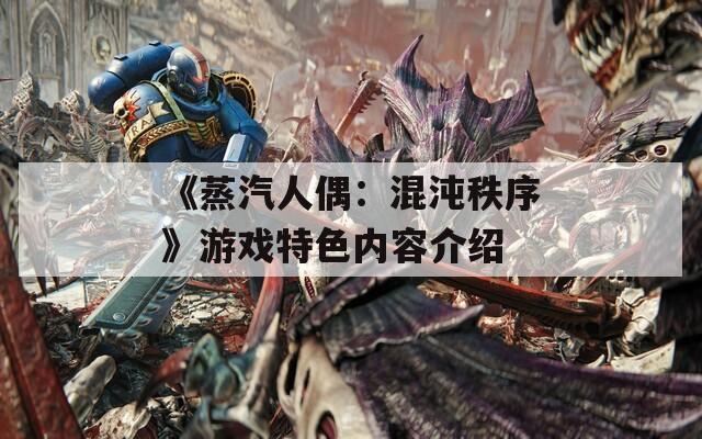 《蒸汽人偶：混沌秩序》游戏特色内容介绍-第1张图片-一粒游戏网