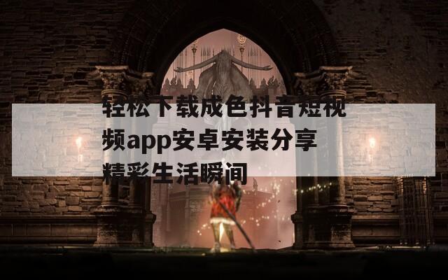 轻松下载成色抖音短视频app安卓安装分享精彩生活瞬间-第1张图片-一粒游戏网