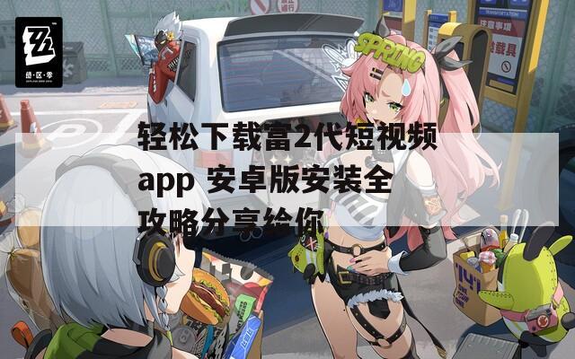 轻松下载富2代短视频app 安卓版安装全攻略分享给你-第1张图片-一粒游戏网