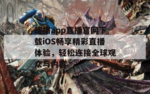 趣播app直播官网下载iOS畅享精彩直播体验，轻松连接全球观众与内容-第1张图片-一粒游戏网