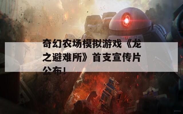 奇幻农场模拟游戏《龙之避难所》首支宣传片公布！-第1张图片-一粒游戏网