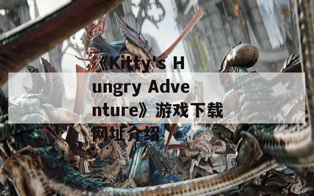 《Kitty's Hungry Adventure》游戏下载网址介绍-第1张图片-一粒游戏网