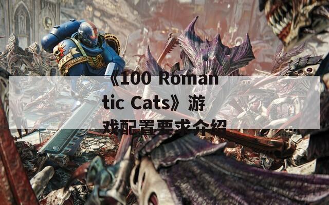 《100 Romantic Cats》游戏配置要求介绍-第1张图片-一粒游戏网