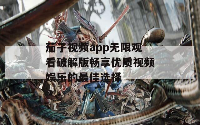 茄子视频app无限观看破解版畅享优质视频娱乐的最佳选择-第1张图片-一粒游戏网
