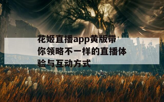 花姬直播app黄版带你领略不一样的直播体验与互动方式-第1张图片-一粒游戏网