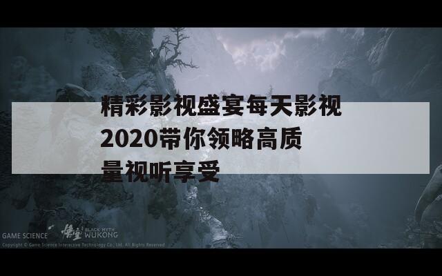 精彩影视盛宴每天影视2020带你领略高质量视听享受-第1张图片-一粒游戏网