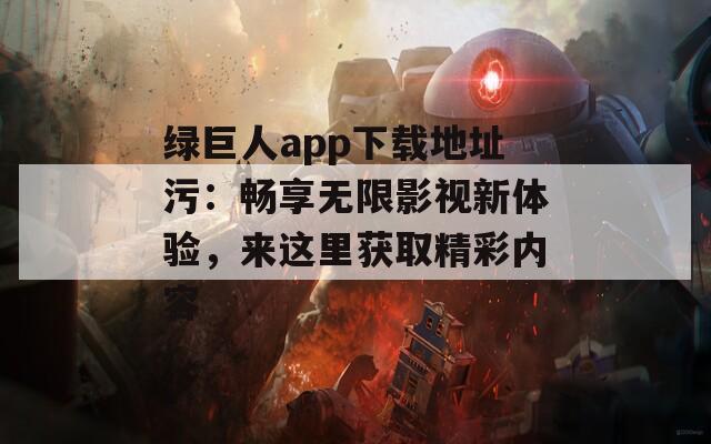 绿巨人app下载地址污：畅享无限影视新体验，来这里获取精彩内容-第1张图片-一粒游戏网