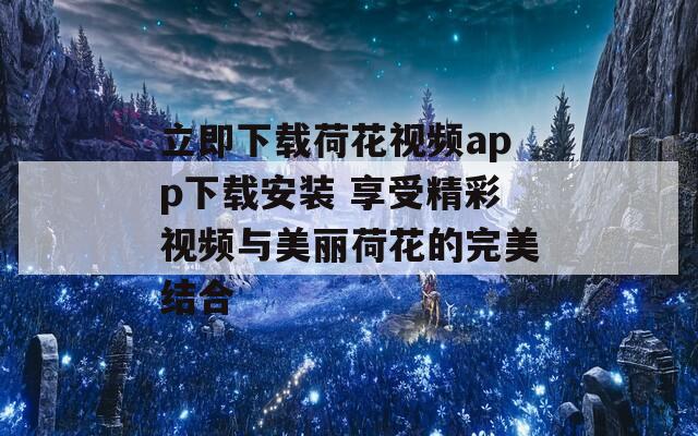 立即下载荷花视频app下载安装 享受精彩视频与美丽荷花的完美结合-第1张图片-一粒游戏网