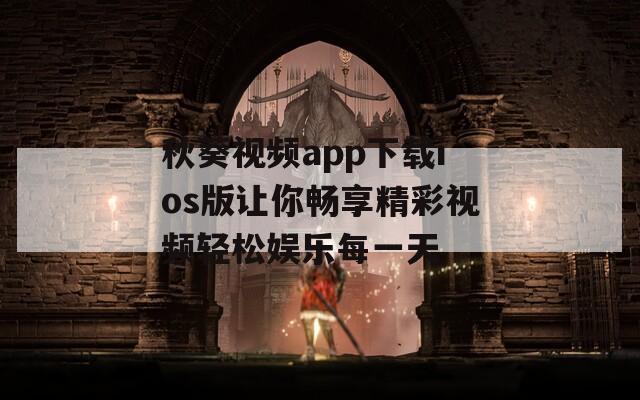 秋葵视频app下载ios版让你畅享精彩视频轻松娱乐每一天-第1张图片-一粒游戏网