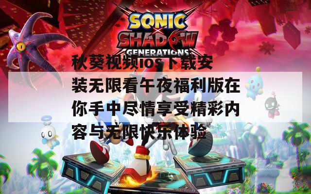 秋葵视频ios下载安装无限看午夜福利版在你手中尽情享受精彩内容与无限快乐体验-第1张图片-一粒游戏网