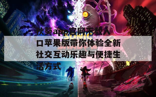 秋葵app官网下载入口苹果版带你体验全新社交互动乐趣与便捷生活方式-第1张图片-一粒游戏网