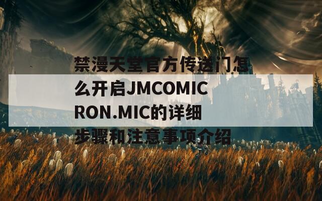 禁漫天堂官方传送门怎么开启JMCOMICRON.MIC的详细步骤和注意事项介绍-第1张图片-一粒游戏网