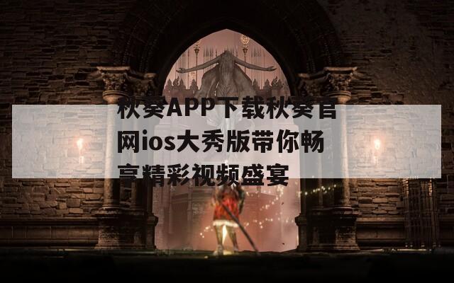 秋葵APP下载秋葵官网ios大秀版带你畅享精彩视频盛宴-第1张图片-一粒游戏网