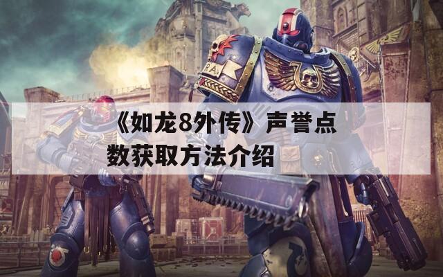 《如龙8外传》声誉点数获取方法介绍-第1张图片-一粒游戏网