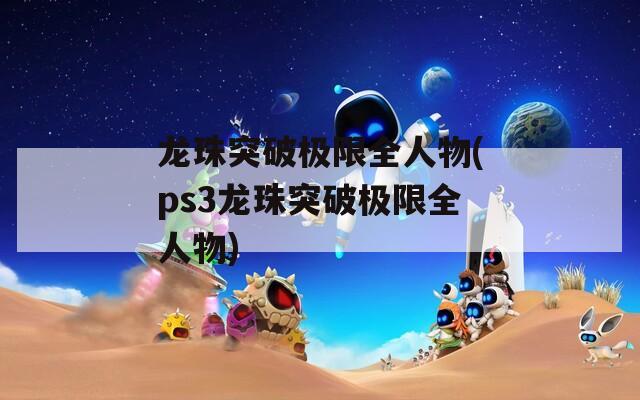 龙珠突破极限全人物(ps3龙珠突破极限全人物)-第1张图片-一粒游戏网