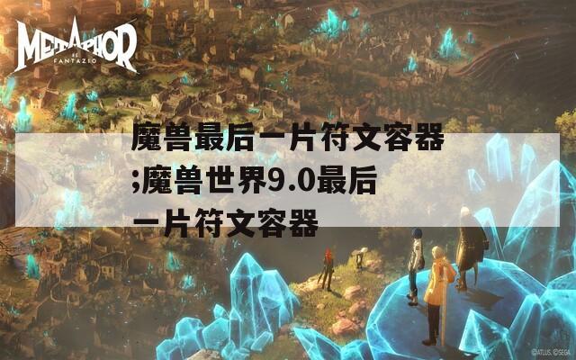 魔兽最后一片符文容器;魔兽世界9.0最后一片符文容器-第1张图片-一粒游戏网