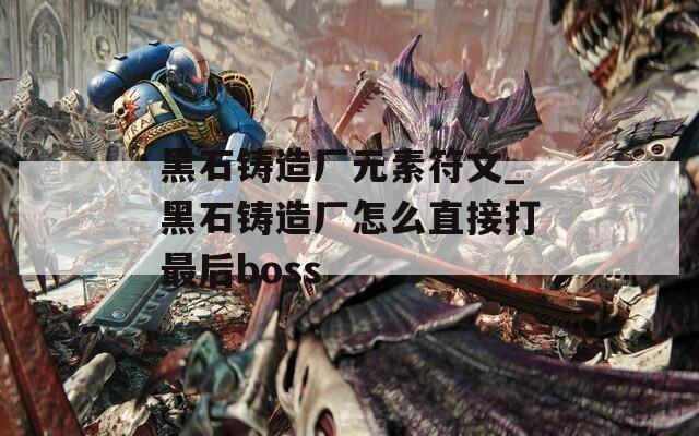 黑石铸造厂元素符文_黑石铸造厂怎么直接打最后boss-第1张图片-一粒游戏网