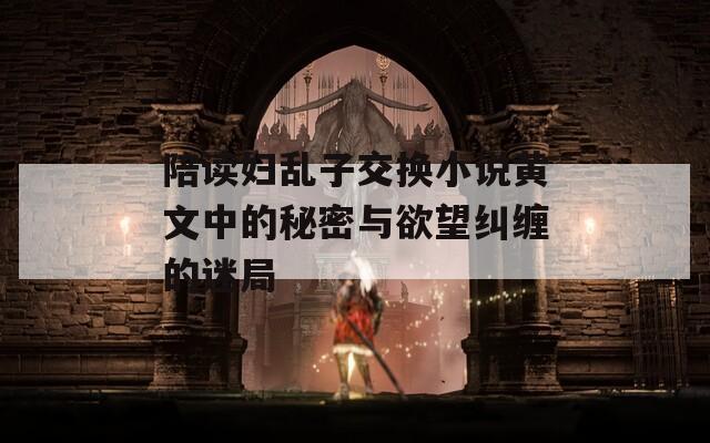 陪读妇乱子交换小说黄文中的秘密与欲望纠缠的迷局-第1张图片-一粒游戏网