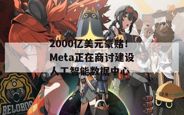 2000亿美元豪赌！Meta正在商讨建设人工智能数据中心-第1张图片-一粒游戏网