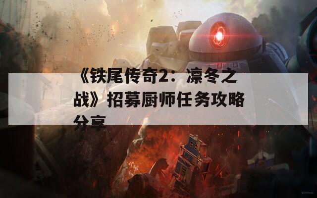 《铁尾传奇2：凛冬之战》招募厨师任务攻略分享-第1张图片-一粒游戏网
