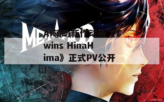 AI辅助新作动画《Twins HinaHima》正式PV公开！-第1张图片-一粒游戏网