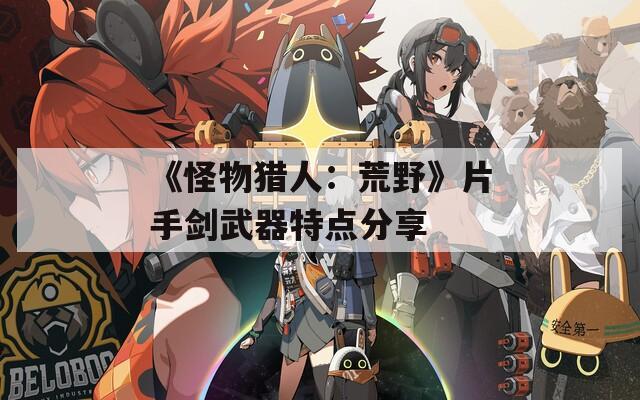 《怪物猎人：荒野》片手剑武器特点分享-第1张图片-一粒游戏网