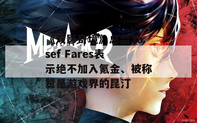 《双影奇境》总监Josef Fares表示绝不加入氪金、被称赞是游戏界的昆汀-第1张图片-一粒游戏网