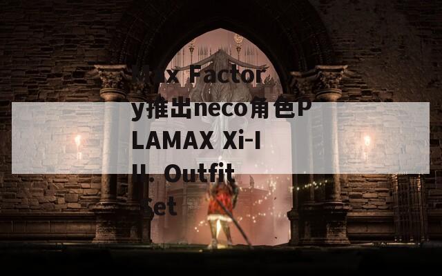 Max Factory推出neco角色PLAMAX Xi-III. Outfit Set-第1张图片-一粒游戏网