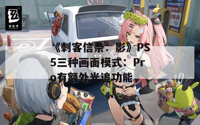 《刺客信条：影》PS5三种画面模式：Pro有额外光追功能-第1张图片-一粒游戏网