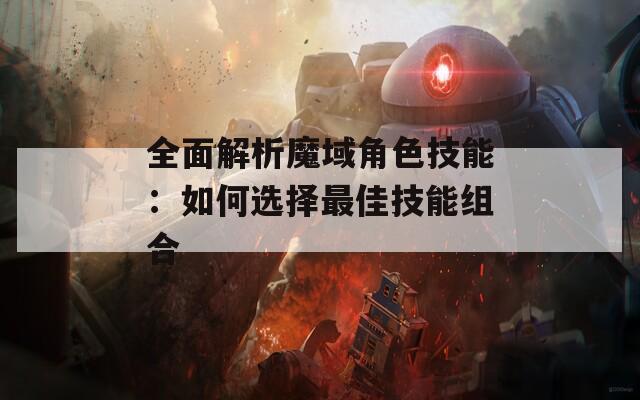 全面解析魔域角色技能：如何选择最佳技能组合-第1张图片-一粒游戏网