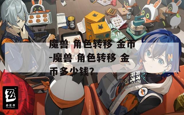 魔兽 角色转移 金币-魔兽 角色转移 金币多少钱？-第1张图片-一粒游戏网
