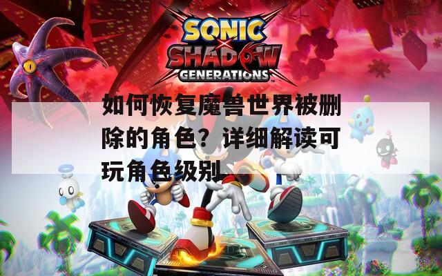 如何恢复魔兽世界被删除的角色？详细解读可玩角色级别-第1张图片-一粒游戏网
