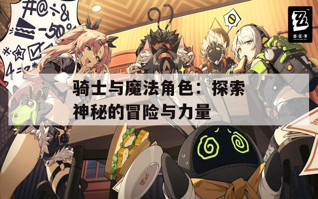 骑士与魔法角色：探索神秘的冒险与力量-第1张图片-一粒游戏网