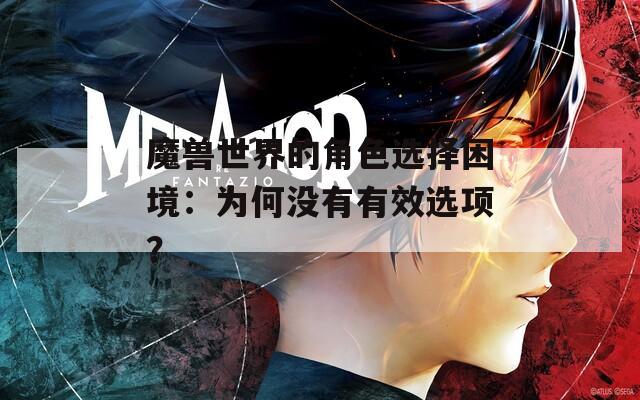 魔兽世界的角色选择困境：为何没有有效选项？-第1张图片-一粒游戏网