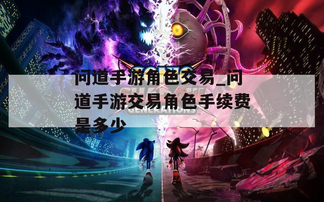 问道手游角色交易_问道手游交易角色手续费是多少-第1张图片-一粒游戏网
